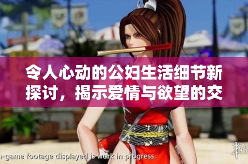 令人心动的公妇生活细节新探讨，揭示爱情与欲望的交织魅力