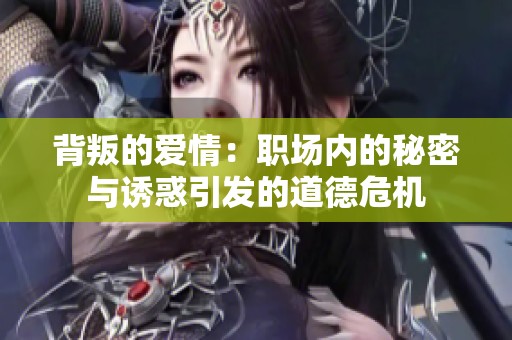 背叛的爱情：职场内的秘密与诱惑引发的道德危机