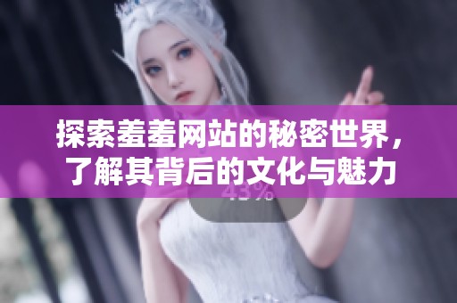 探索羞羞网站的秘密世界，了解其背后的文化与魅力