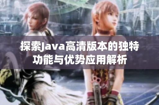 探索Java高清版本的独特功能与优势应用解析