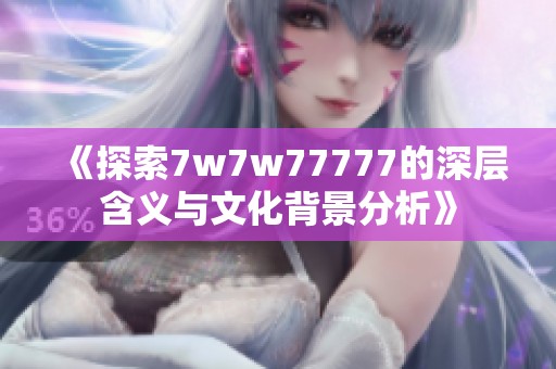 《探索7w7w77777的深层含义与文化背景分析》