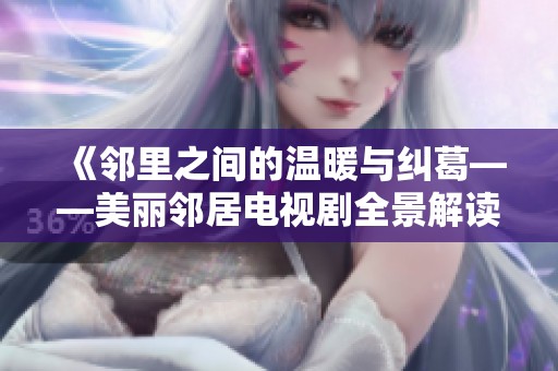 《邻里之间的温暖与纠葛——美丽邻居电视剧全景解读》