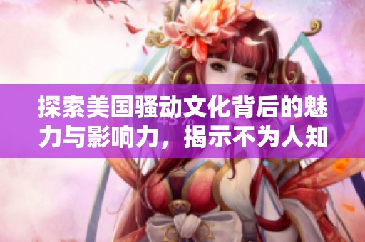 探索美国骚动文化背后的魅力与影响力，揭示不为人知的故事与现象