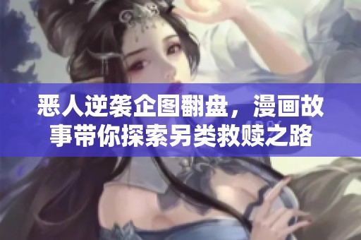 恶人逆袭企图翻盘，漫画故事带你探索另类救赎之路