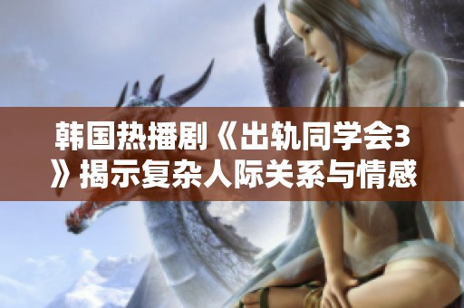 韩国热播剧《出轨同学会3》揭示复杂人际关系与情感纠葛的全新篇章
