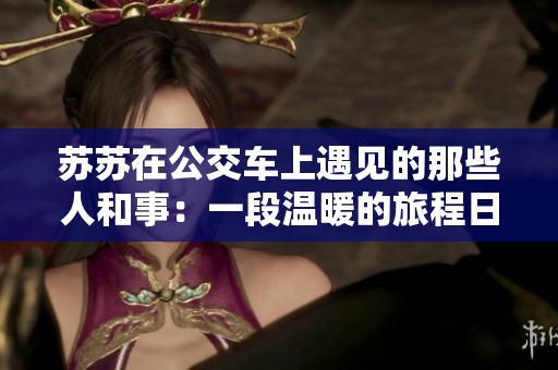 苏苏在公交车上遇见的那些人和事：一段温暖的旅程日记