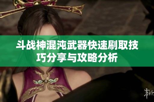 斗战神混沌武器快速刷取技巧分享与攻略分析