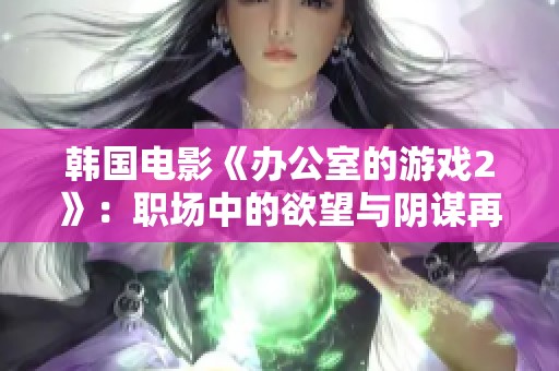 韩国电影《办公室的游戏2》：职场中的欲望与阴谋再度升级