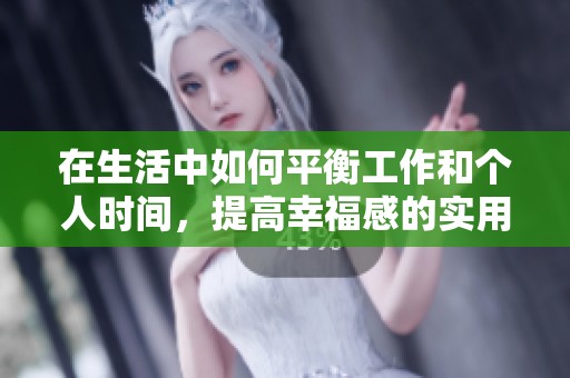 在生活中如何平衡工作和个人时间，提高幸福感的实用建议与经验分享