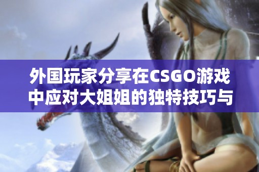 外国玩家分享在CSGO游戏中应对大姐姐的独特技巧与经验