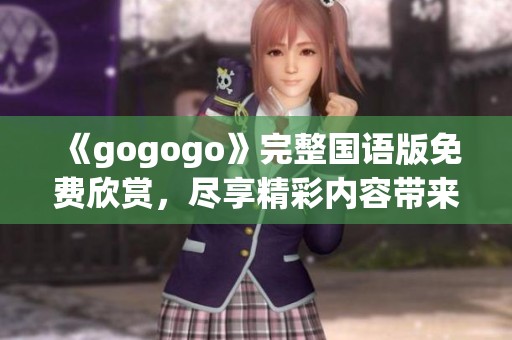 《gogogo》完整国语版免费欣赏，尽享精彩内容带来的乐趣