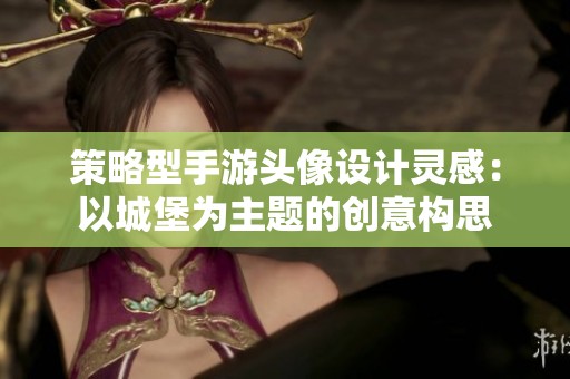 策略型手游头像设计灵感：以城堡为主题的创意构思