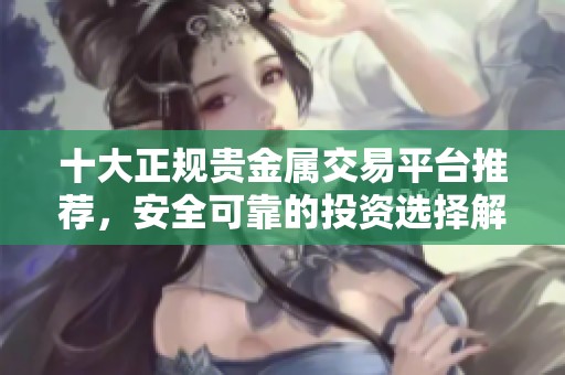 十大正规贵金属交易平台推荐，安全可靠的投资选择解析