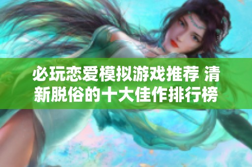 必玩恋爱模拟游戏推荐 清新脱俗的十大佳作排行榜