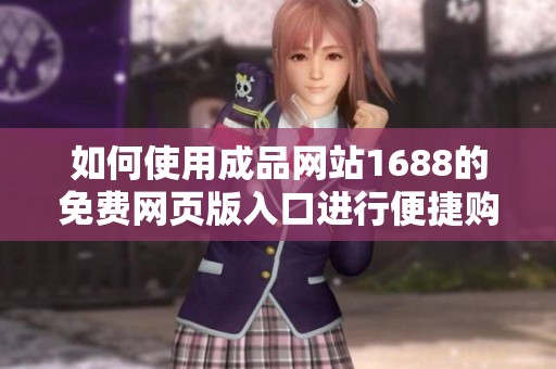如何使用成品网站1688的免费网页版入口进行便捷购物体验