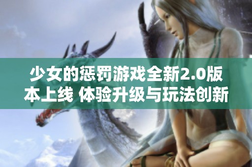 少女的惩罚游戏全新2.0版本上线 体验升级与玩法创新精彩不断