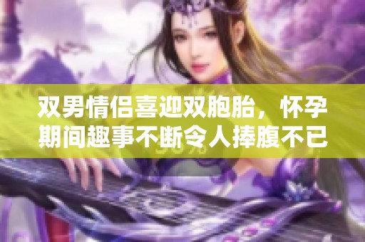 双男情侣喜迎双胞胎，怀孕期间趣事不断令人捧腹不已
