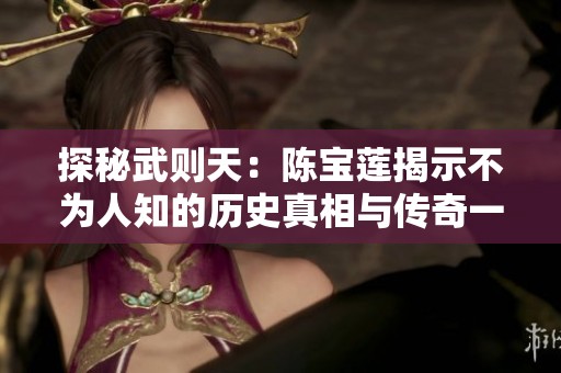 探秘武则天：陈宝莲揭示不为人知的历史真相与传奇一生