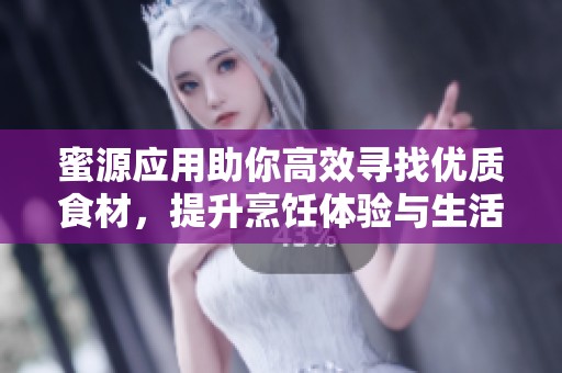 蜜源应用助你高效寻找优质食材，提升烹饪体验与生活品质