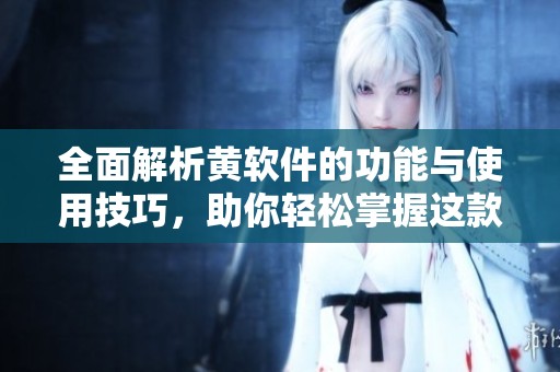 全面解析黄软件的功能与使用技巧，助你轻松掌握这款热门应用