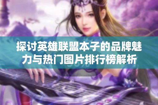 探讨英雄联盟本子的品牌魅力与热门图片排行榜解析