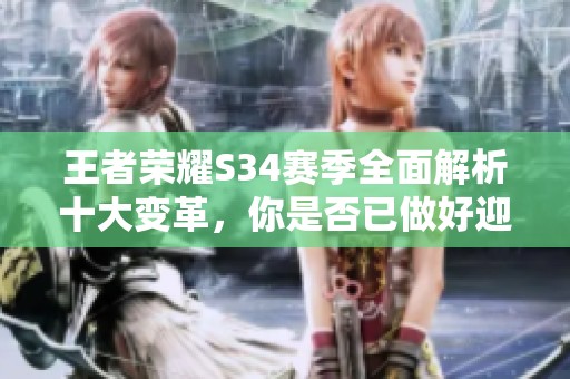王者荣耀S34赛季全面解析十大变革，你是否已做好迎接新挑战的准备？