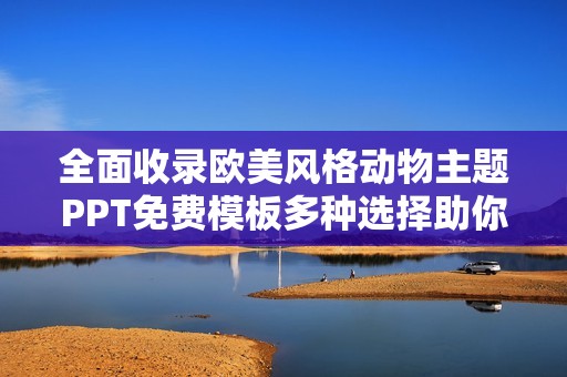 全面收录欧美风格动物主题PPT免费模板多种选择助你轻松制作汇报演示