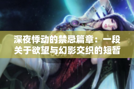 深夜悸动的禁忌篇章：一段关于欲望与幻影交织的短暂旅程