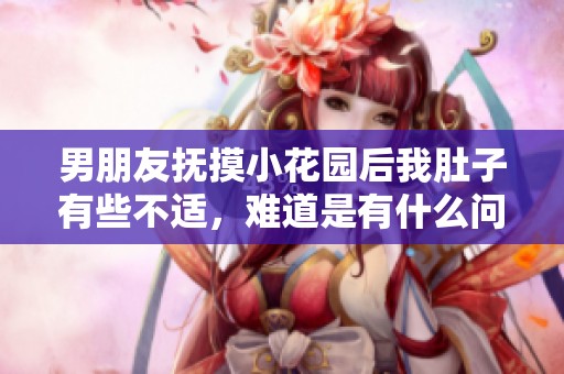 男朋友抚摸小花园后我肚子有些不适，难道是有什么问题吗