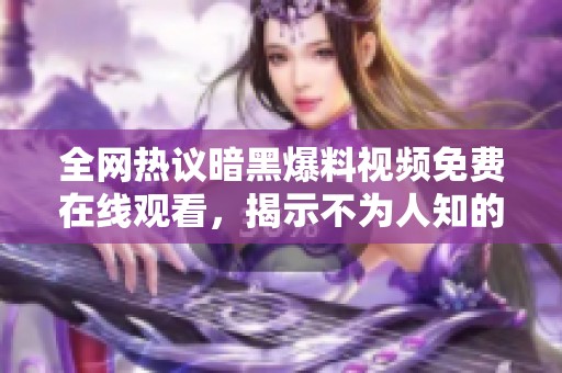全网热议暗黑爆料视频免费在线观看，揭示不为人知的真相与内幕