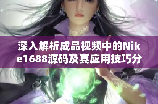 深入解析成品视频中的Nike1688源码及其应用技巧分享