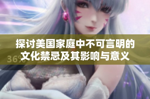 探讨美国家庭中不可言明的文化禁忌及其影响与意义
