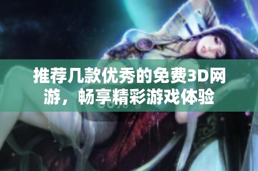 推荐几款优秀的免费3D网游，畅享精彩游戏体验
