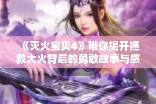 《灭火宝贝4》带你揭开拯救大火背后的勇敢故事与感人时刻