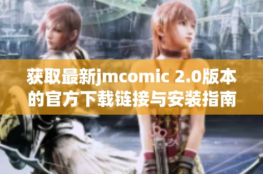 获取最新jmcomic 2.0版本的官方下载链接与安装指南分享