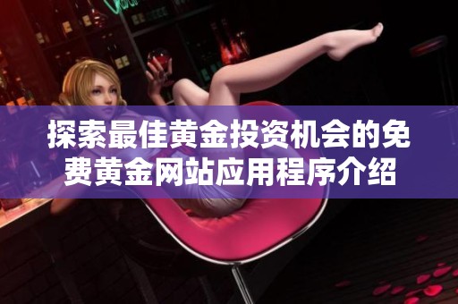 探索最佳黄金投资机会的免费黄金网站应用程序介绍