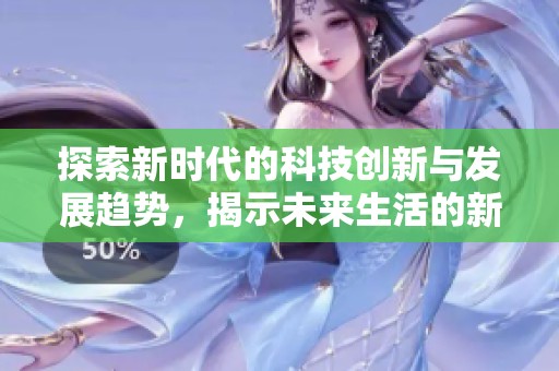 探索新时代的科技创新与发展趋势，揭示未来生活的新面貌