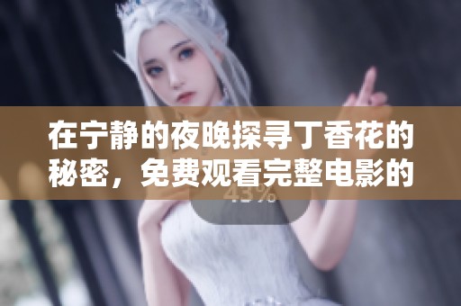 在宁静的夜晚探寻丁香花的秘密，免费观看完整电影的精彩内容