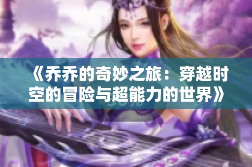 《乔乔的奇妙之旅：穿越时空的冒险与超能力的世界》