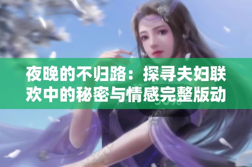 夜晚的不归路：探寻夫妇联欢中的秘密与情感完整版动漫观看指南