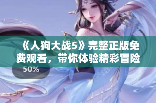 《人狗大战5》完整正版免费观看，带你体验精彩冒险的震撼之旅