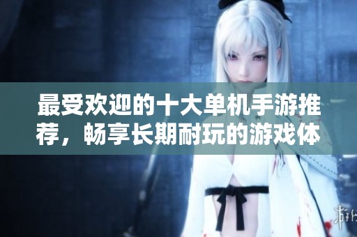 最受欢迎的十大单机手游推荐，畅享长期耐玩的游戏体验