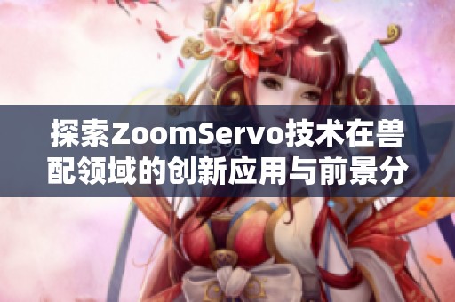 探索ZoomServo技术在兽配领域的创新应用与前景分析