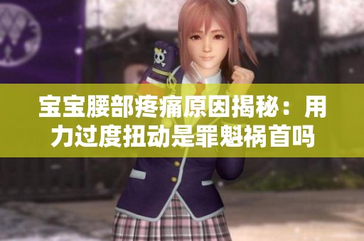 宝宝腰部疼痛原因揭秘：用力过度扭动是罪魁祸首吗