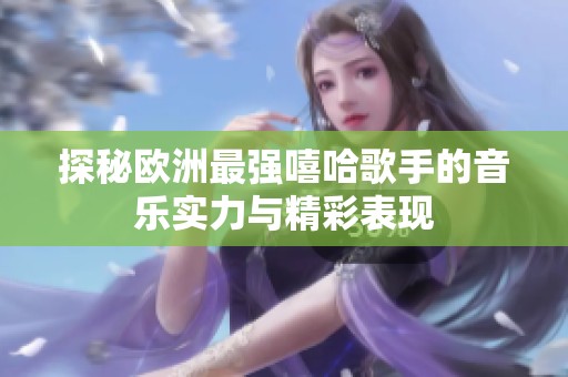 探秘欧洲最强嘻哈歌手的音乐实力与精彩表现