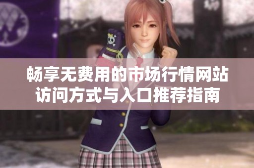 畅享无费用的市场行情网站访问方式与入口推荐指南