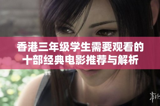 香港三年级学生需要观看的十部经典电影推荐与解析