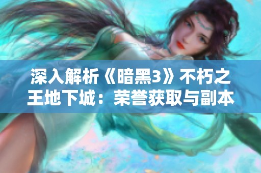 深入解析《暗黑3》不朽之王地下城：荣誉获取与副本全攻略