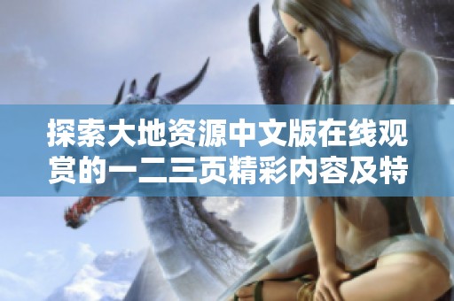 探索大地资源中文版在线观赏的一二三页精彩内容及特点解读