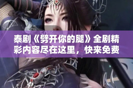 泰剧《劈开你的腿》全剧精彩内容尽在这里，快来免费观看吧！